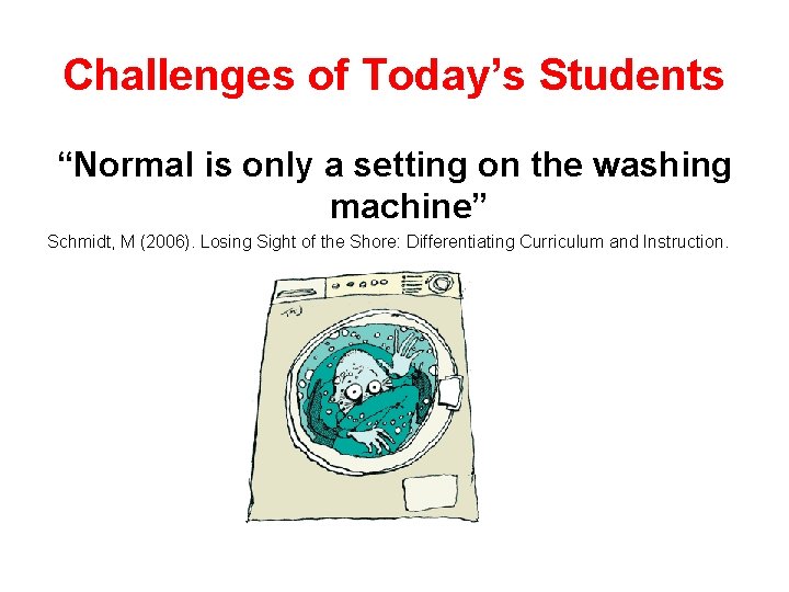 Challenges of Today’s Students “Normal is only a setting on the washing machine” Schmidt,