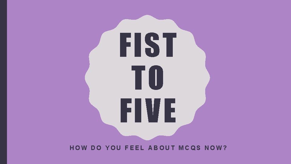 FIST TO FIVE HOW DO YOU FEEL ABOUT MCQS NOW? 