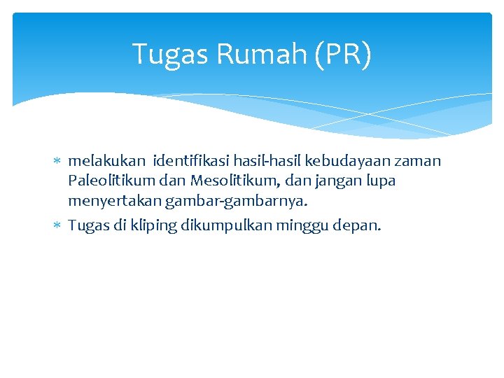 Tugas Rumah (PR) melakukan identifikasi hasil-hasil kebudayaan zaman Paleolitikum dan Mesolitikum, dan jangan lupa