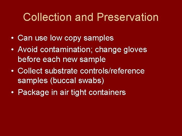 Collection and Preservation • Can use low copy samples • Avoid contamination; change gloves