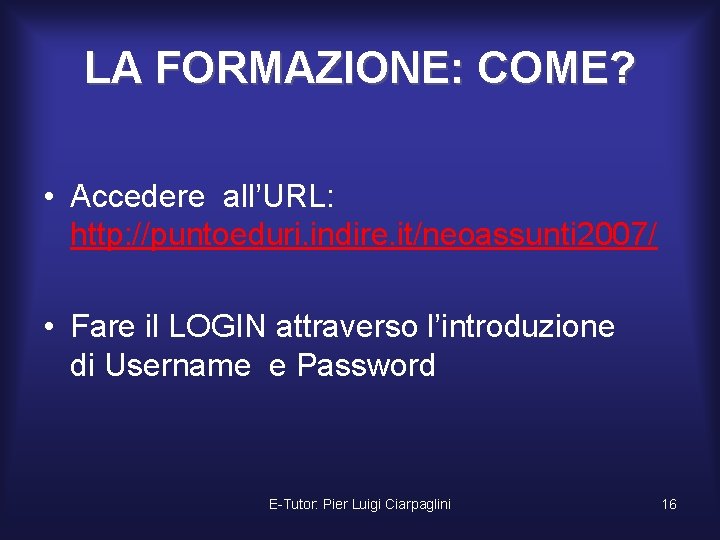 LA FORMAZIONE: COME? • Accedere all’URL: http: //puntoeduri. indire. it/neoassunti 2007/ • Fare il