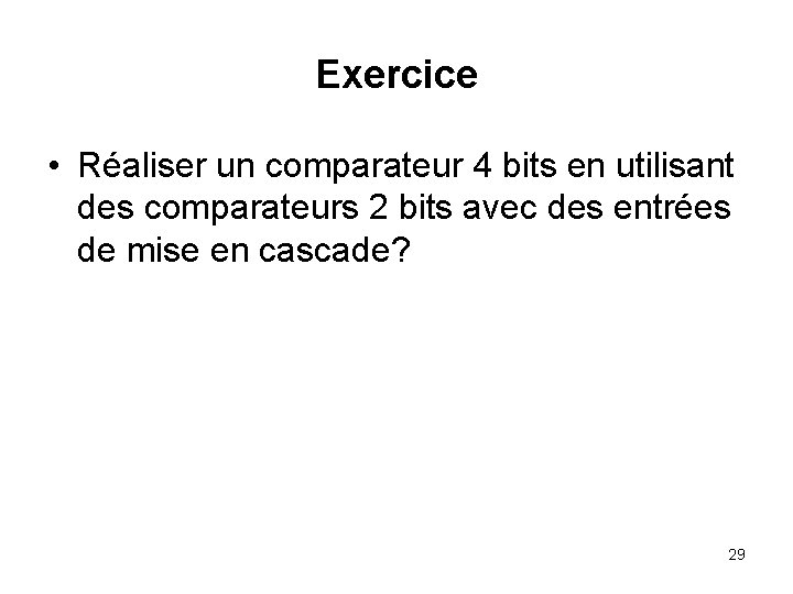 Exercice • Réaliser un comparateur 4 bits en utilisant des comparateurs 2 bits avec