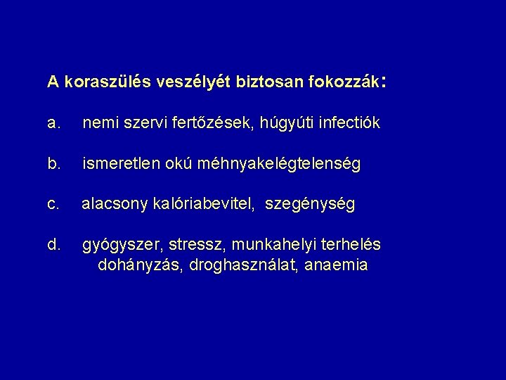 A koraszülés veszélyét biztosan fokozzák: a. nemi szervi fertőzések, húgyúti infectiók b. ismeretlen okú