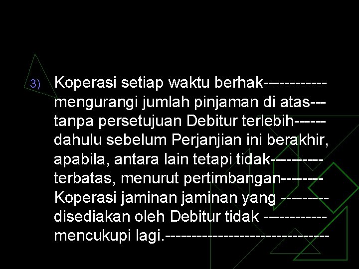 3) Koperasi setiap waktu berhak------mengurangi jumlah pinjaman di atas--tanpa persetujuan Debitur terlebih-----dahulu sebelum Perjanjian