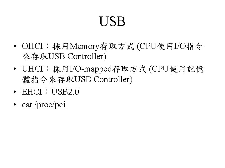 USB • OHCI：採用Memory存取方式 (CPU使用I/O指令 來存取USB Controller) • UHCI：採用I/O-mapped存取方式 (CPU使用記憶 體指令來存取USB Controller) • EHCI：USB 2.