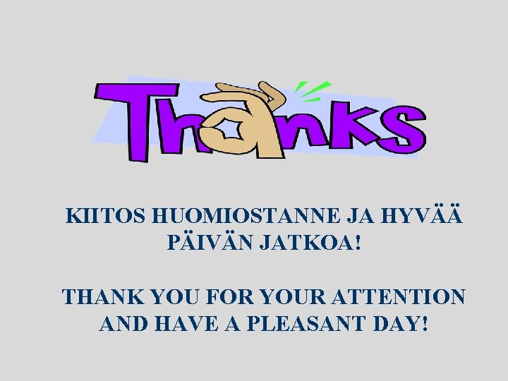 KIITOS HUOMIOSTANNE JA HYVÄÄ PÄIVÄN JATKOA! THANK YOU FOR YOUR ATTENTION AND HAVE A