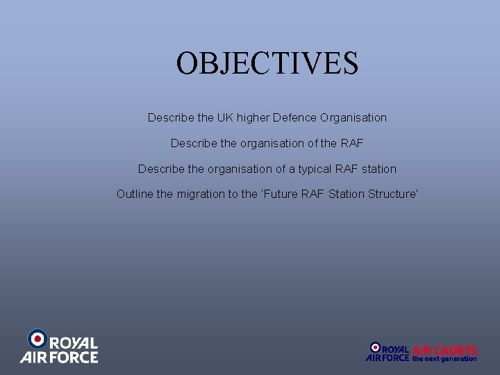 OBJECTIVES Describe the UK higher Defence Organisation Describe the organisation of the RAF Describe