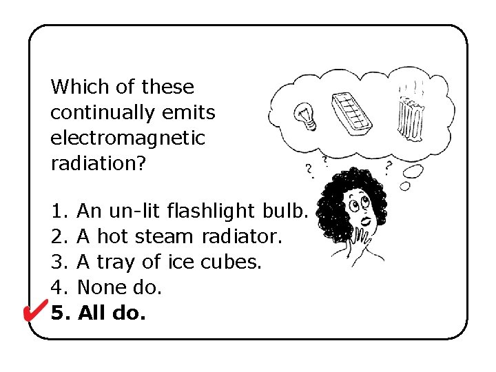 Which of these continually emits electromagnetic radiation? 1. An un-lit flashlight bulb. 2. A