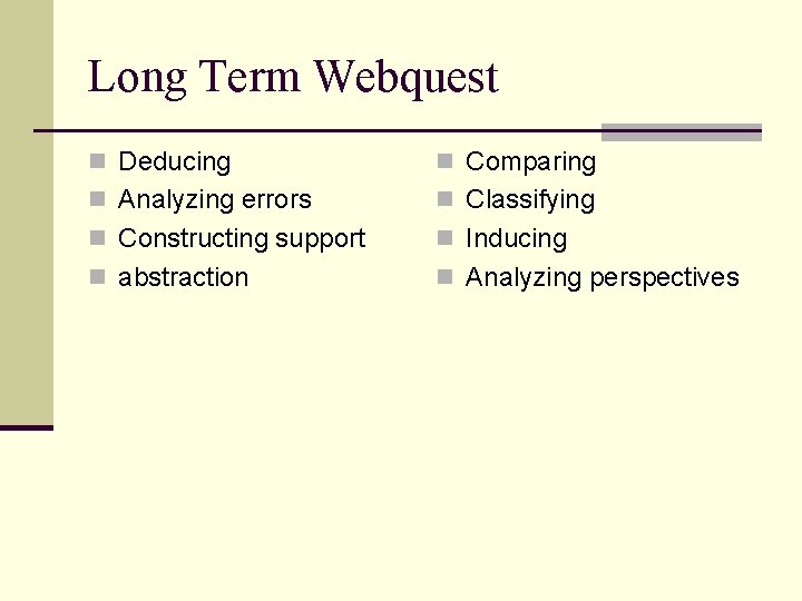 Long Term Webquest n Deducing n Comparing n Analyzing errors n Classifying n Constructing