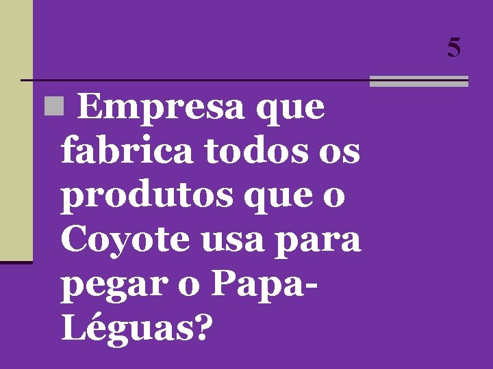 5 n Empresa que fabrica todos os produtos que o Coyote usa para pegar 5 n Empresa que fabrica todos os produtos que o Coyote usa para pegar