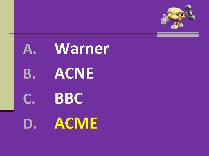 Warner B. ACNE C. BBC D. ACME A. Warner B. ACNE C. BBC D. ACME A.