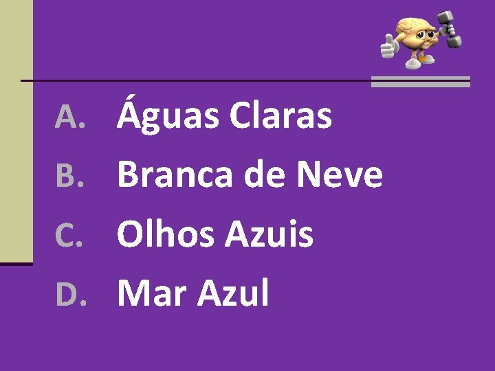 A. Águas Claras B. Branca de Neve C. Olhos Azuis D. Mar Azul A. Águas Claras B. Branca de Neve C. Olhos Azuis D. Mar Azul