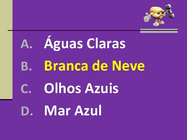 A. Águas Claras B. Branca de Neve C. Olhos Azuis D. Mar Azul A. Águas Claras B. Branca de Neve C. Olhos Azuis D. Mar Azul