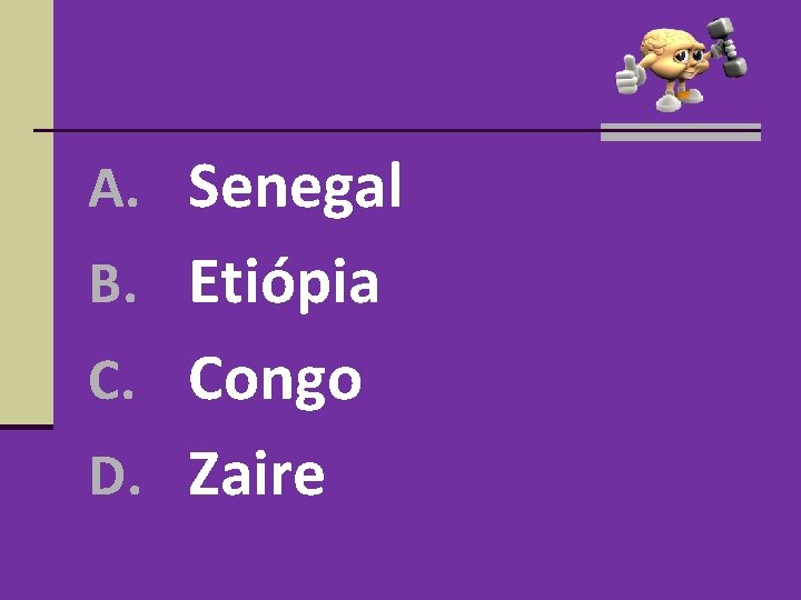 A. Senegal B. Etiópia C. Congo D. Zaire A. Senegal B. Etiópia C. Congo D. Zaire