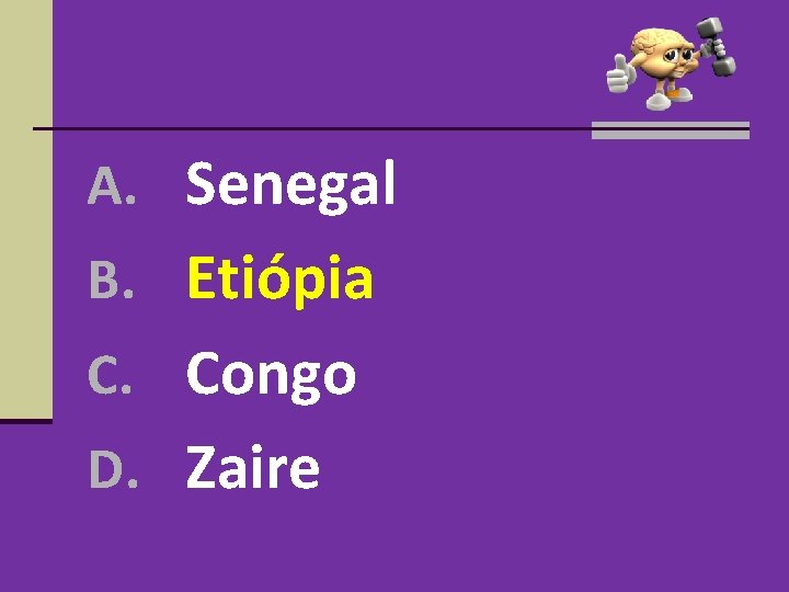 A. Senegal B. Etiópia C. Congo D. Zaire A. Senegal B. Etiópia C. Congo D. Zaire