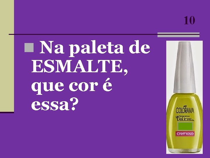 10 n Na paleta de ESMALTE, que cor é essa? 10 n Na paleta de ESMALTE, que cor é essa?