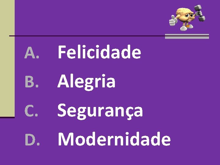 A. Felicidade B. Alegria Segurança D. Modernidade C. A. Felicidade B. Alegria Segurança D. Modernidade C.