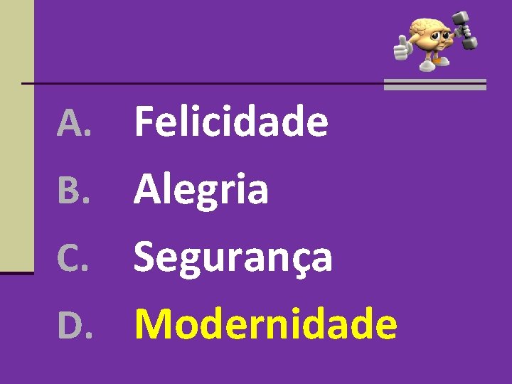 A. Felicidade B. Alegria Segurança D. Modernidade C. A. Felicidade B. Alegria Segurança D. Modernidade C.