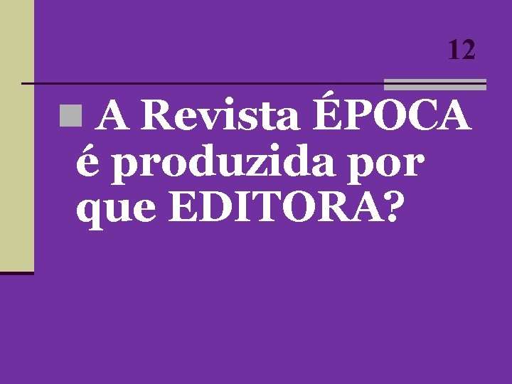 12 n A Revista ÉPOCA é produzida por que EDITORA? 12 n A Revista ÉPOCA é produzida por que EDITORA?