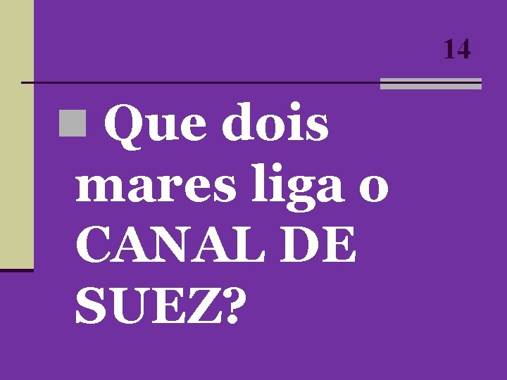 14 n Que dois mares liga o CANAL DE SUEZ? 14 n Que dois mares liga o CANAL DE SUEZ?