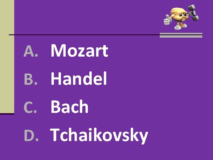A. Mozart B. Handel C. Bach D. Tchaikovsky A. Mozart B. Handel C. Bach D. Tchaikovsky