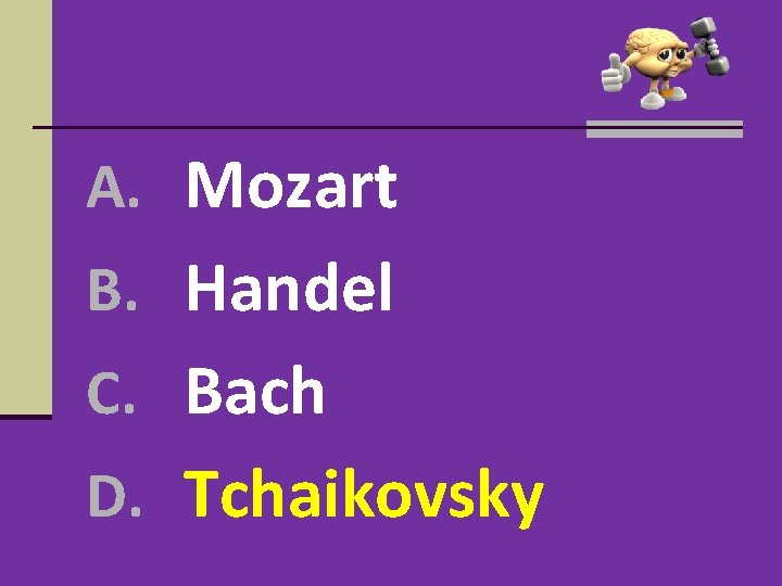 A. Mozart B. Handel C. Bach D. Tchaikovsky A. Mozart B. Handel C. Bach D. Tchaikovsky
