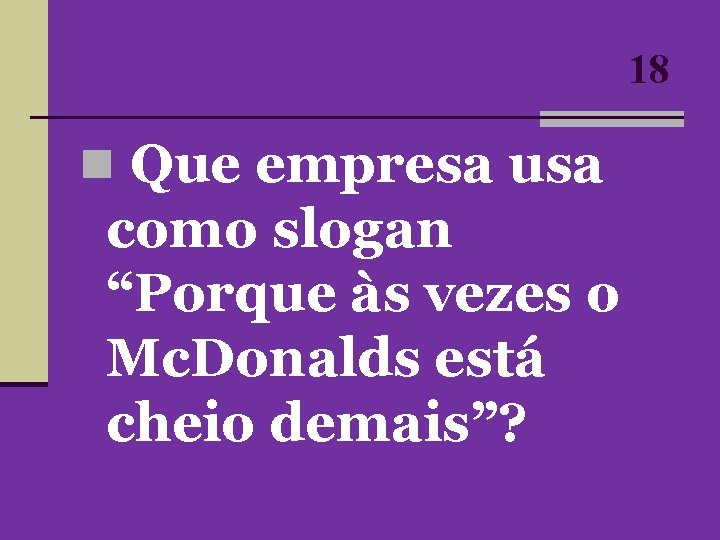 18 n Que empresa usa como slogan “Porque às vezes o Mc. Donalds está 18 n Que empresa usa como slogan “Porque às vezes o Mc. Donalds está
