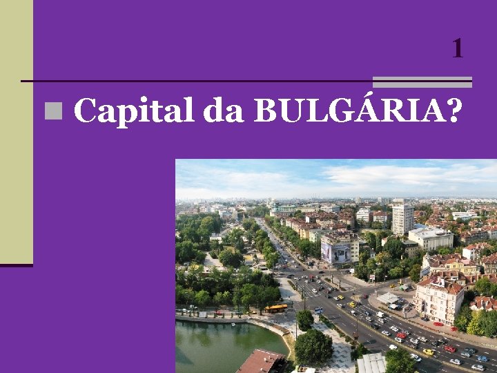 1 n Capital da BULGÁRIA? 1 n Capital da BULGÁRIA?