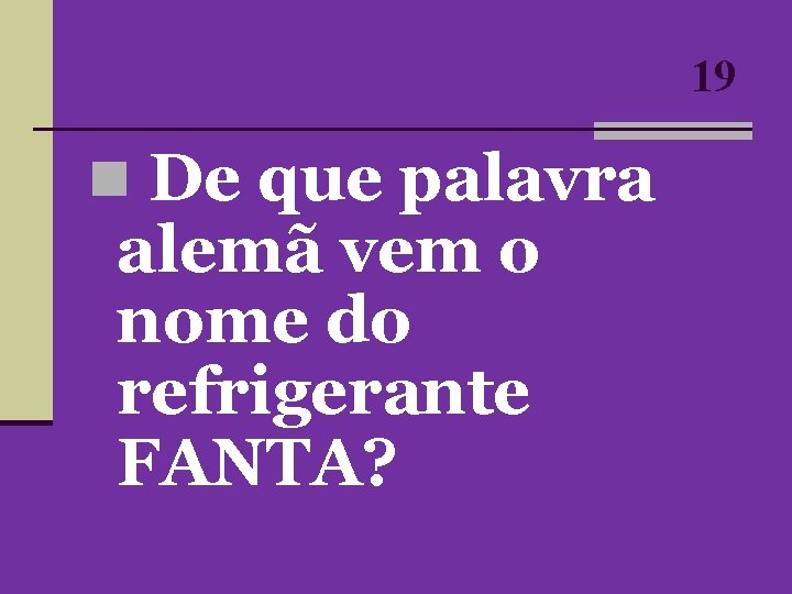 19 n De que palavra alemã vem o nome do refrigerante FANTA? 19 n De que palavra alemã vem o nome do refrigerante FANTA?