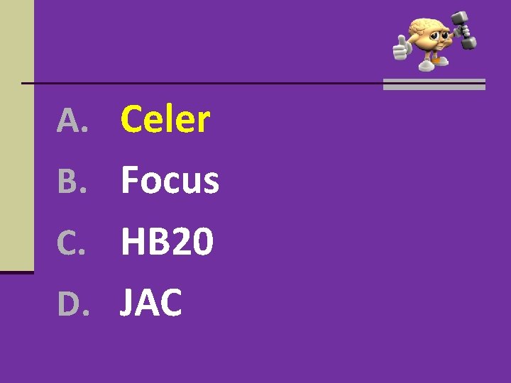 A. Celer B. Focus C. HB 20 D. JAC A. Celer B. Focus C. HB 20 D. JAC