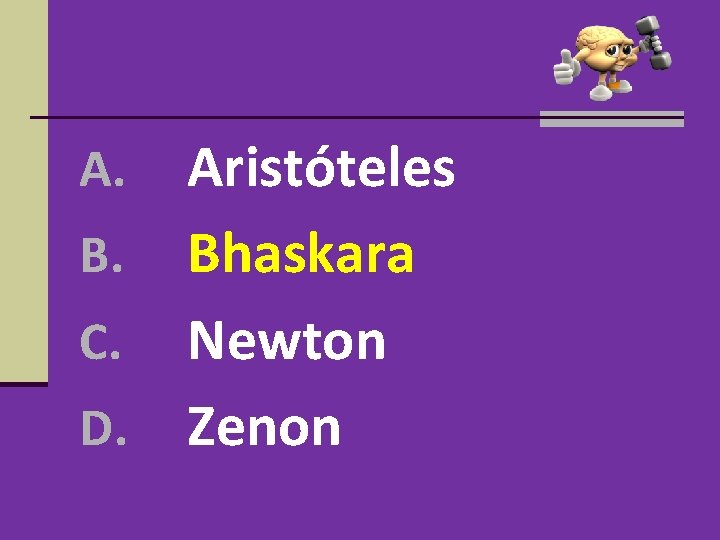 Aristóteles B. Bhaskara C. Newton D. Zenon A. Aristóteles B. Bhaskara C. Newton D. Zenon A.