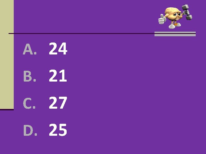 A. 24 B. 21 C. 27 D. 25 A. 24 B. 21 C. 27 D. 25