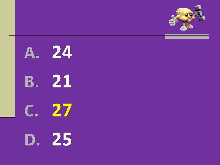 A. 24 B. 21 C. 27 D. 25 A. 24 B. 21 C. 27 D. 25