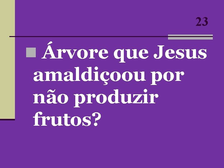 23 n Árvore que Jesus amaldiçoou por não produzir frutos? 23 n Árvore que Jesus amaldiçoou por não produzir frutos?