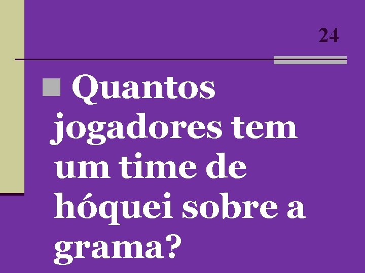 24 n Quantos jogadores tem um time de hóquei sobre a grama? 24 n Quantos jogadores tem um time de hóquei sobre a grama?