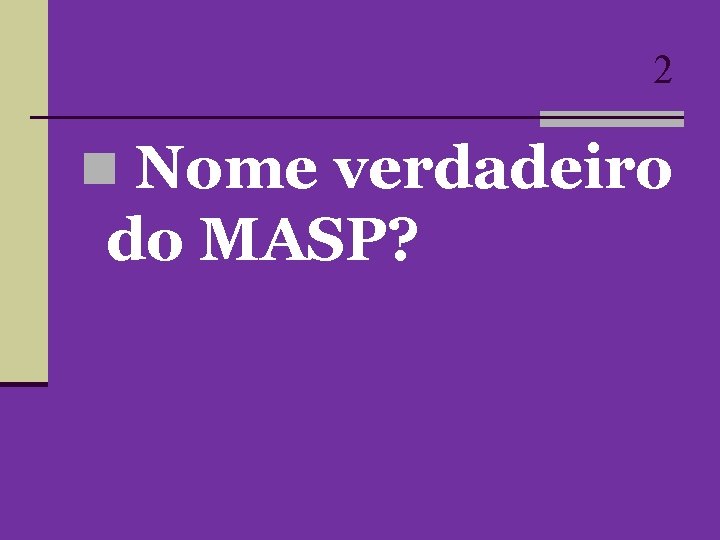 2 n Nome verdadeiro do MASP? 2 n Nome verdadeiro do MASP?