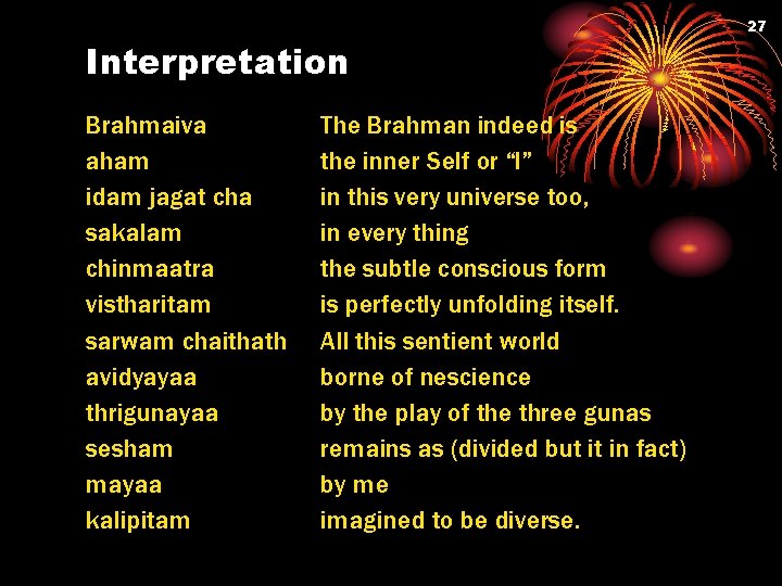 27 Interpretation Brahmaiva aham idam jagat cha sakalam chinmaatra vistharitam sarwam chaithath avidyayaa thrigunayaa