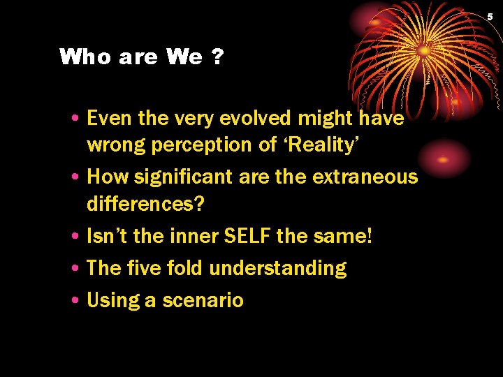5 Who are We ? • Even the very evolved might have wrong perception