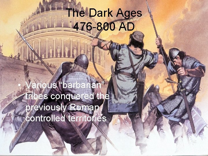 The Dark Ages 476 -800 AD • Various “barbarian” tribes conquered the previously Roman