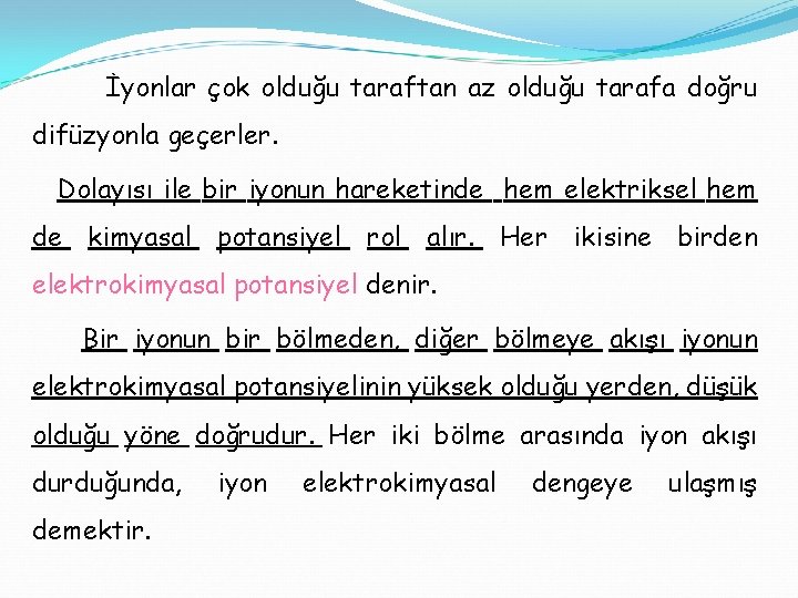 İyonlar çok olduğu taraftan az olduğu tarafa doğru difüzyonla geçerler. Dolayısı ile bir iyonun