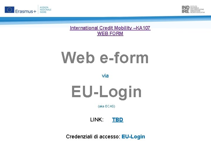 International Credit Mobility –KA 107 WEB FORM Web e-form via EU-Login (aka ECAS) LINK: