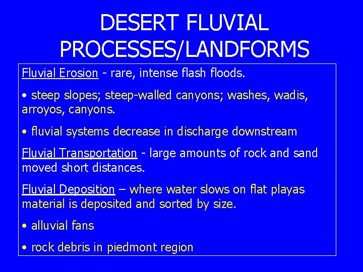 DESERT FLUVIAL PROCESSES/LANDFORMS Fluvial Erosion - rare, intense flash floods. • steep slopes; steep-walled