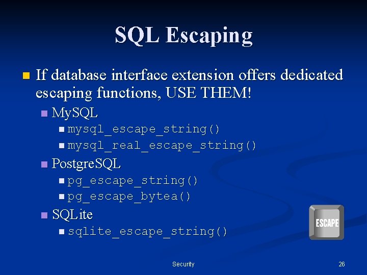 SQL Escaping n If database interface extension offers dedicated escaping functions, USE THEM! n