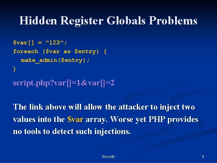 Hidden Register Globals Problems $var[] = “ 123”; foreach ($var as $entry) { make_admin($entry);