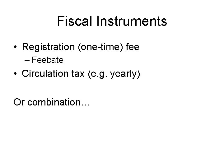 Fiscal Instruments • Registration (one-time) fee – Feebate • Circulation tax (e. g. yearly)