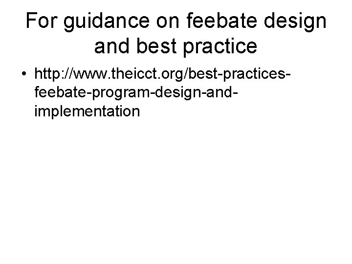 For guidance on feebate design and best practice • http: //www. theicct. org/best-practicesfeebate-program-design-andimplementation 