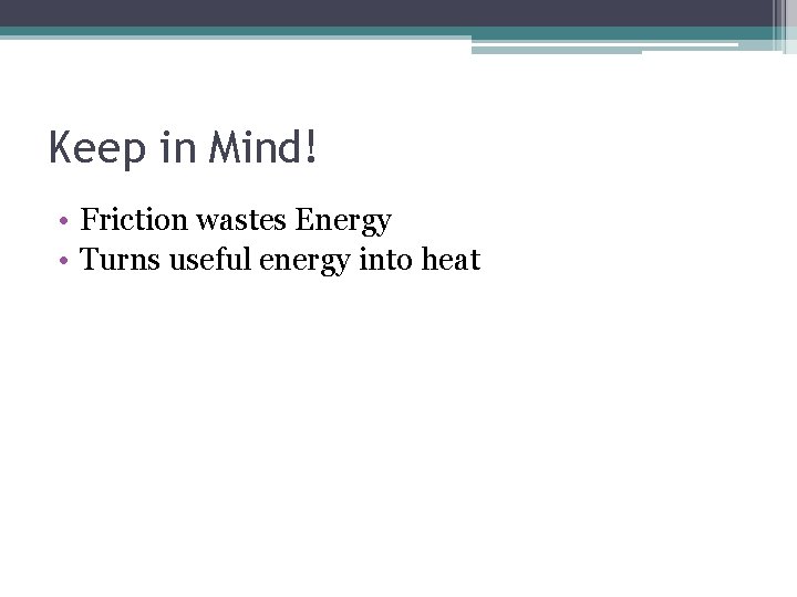 Keep in Mind! • Friction wastes Energy • Turns useful energy into heat 