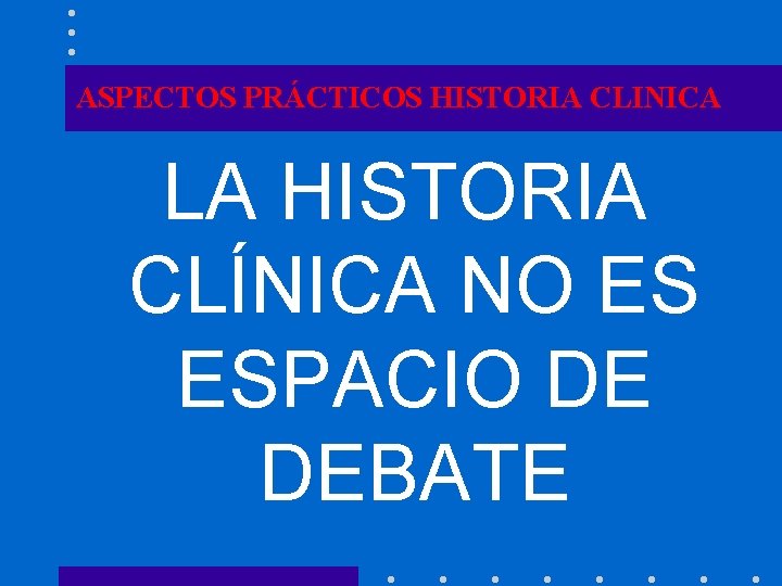 ASPECTOS PRÁCTICOS HISTORIA CLINICA LA HISTORIA CLÍNICA NO ES ESPACIO DE DEBATE 