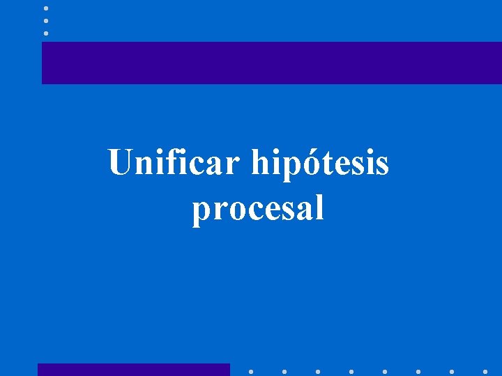 Unificar hipótesis procesal 