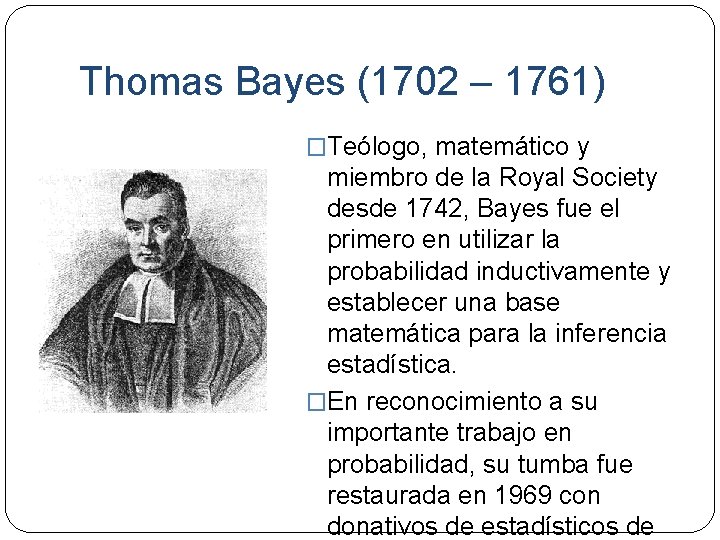 Thomas Bayes (1702 – 1761) �Teólogo, matemático y miembro de la Royal Society desde